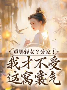 重男轻女?分家! 我才不受这窝囊气全文免费阅读