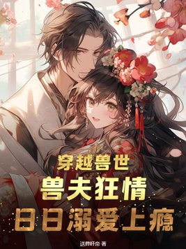 穿越兽世:兽夫狂情,日日溺爱上瘾全文免费阅读