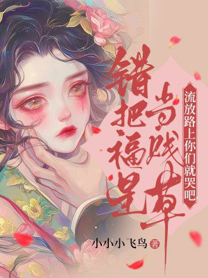 错把福星当贱草,流放路上你们就哭吧!全文免费阅读