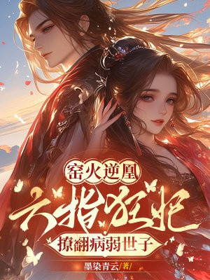 窑火逆凰:六指狂妃撩翻病弱世子全文免费阅读