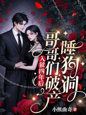 入狱四年后,哥哥们破产睡狗洞全文免费阅读