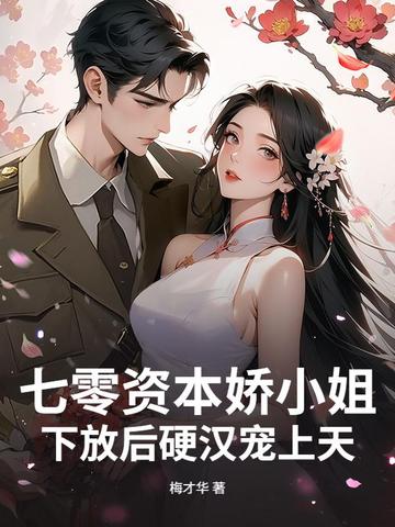七零资本娇小姐,下放后硬汉宠上天全文免费阅读