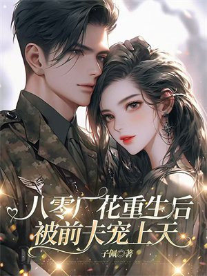 八零厂花重生后,被前夫宠上天全文免费阅读