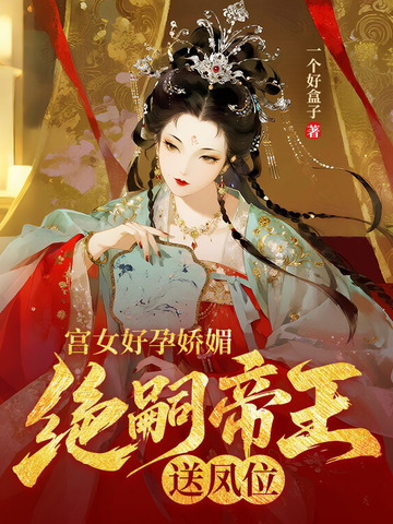 宫女好孕娇媚,绝嗣帝王送凤位全文免费阅读