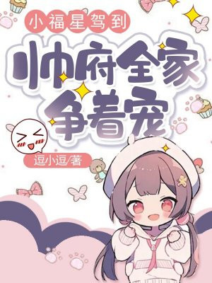 小福星驾到,帅府全家争着宠全文免费阅读