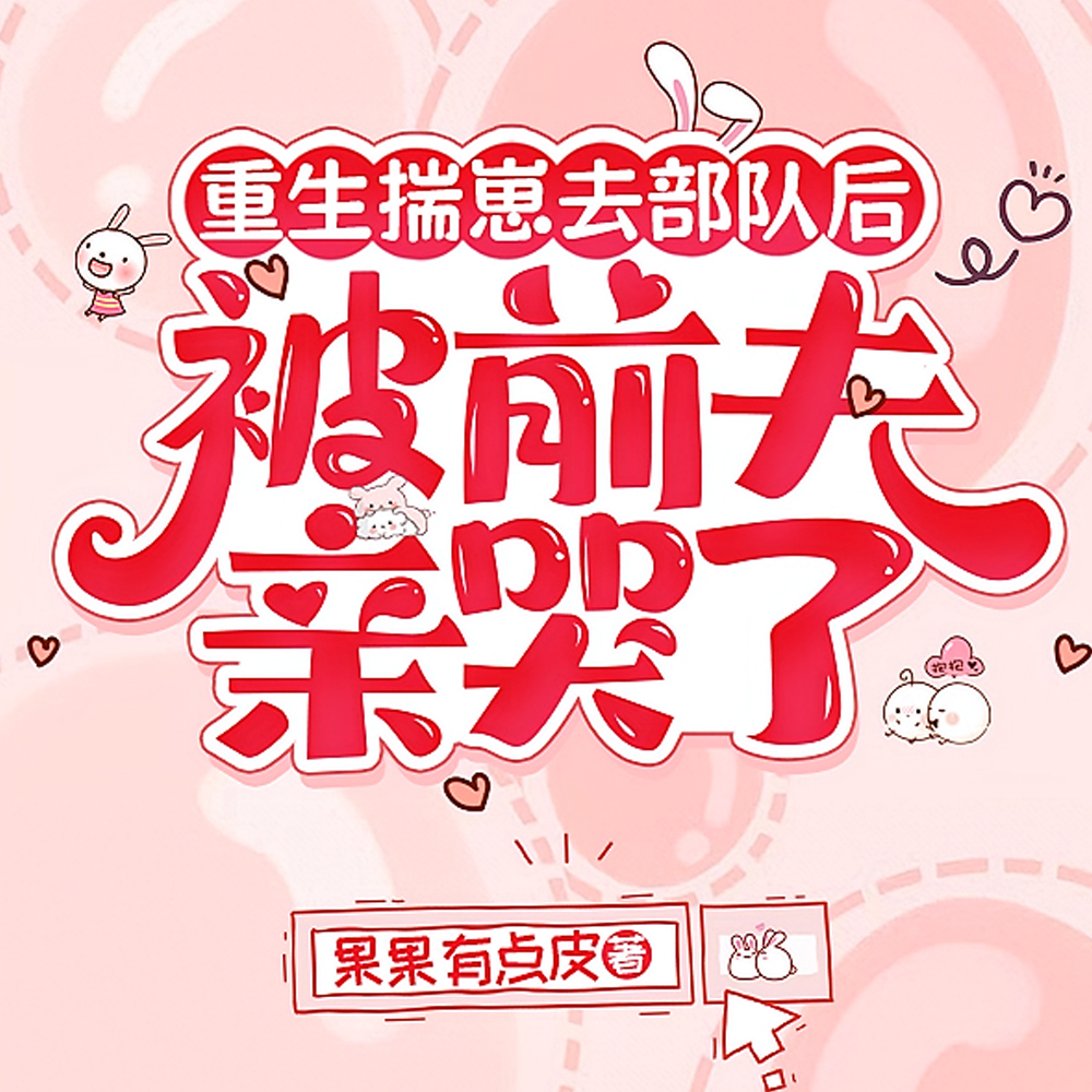 重生揣崽去部队后,被前夫亲哭了全文免费阅读