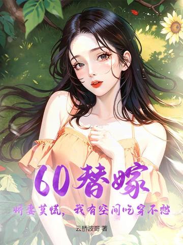 60替嫁:娇妻莫慌,我有空间吃穿不愁全文免费阅读