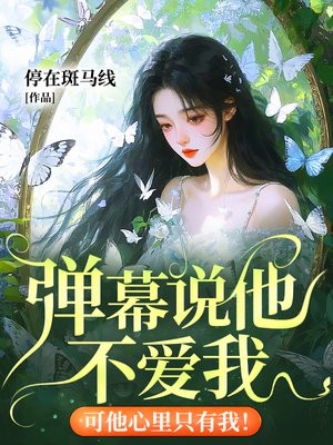 弹幕说他不爱我,可他心里只有我!全文免费阅读