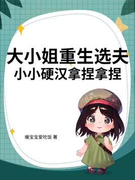 大小姐重生选夫,小小硬汉拿捏拿捏全文免费阅读