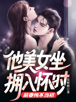 他美女坐拥入怀时,前妻悔不当初全文免费阅读